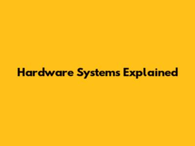 Hardware Systems Explained
