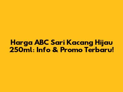 Harga ABC Sari Kacang Hijau 250ml: Info & Promo Terbaru!