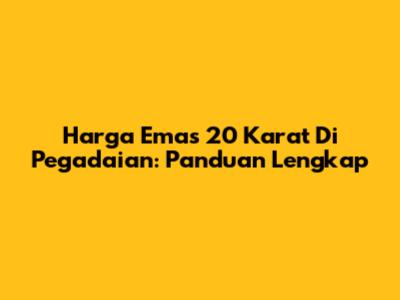 Harga Emas 20 Karat Di Pegadaian: Panduan Lengkap