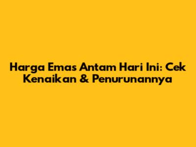 Harga Emas Antam Hari Ini: Cek Kenaikan & Penurunannya