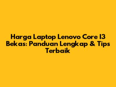 Harga Laptop Lenovo Core I3 Bekas: Panduan Lengkap & Tips Terbaik