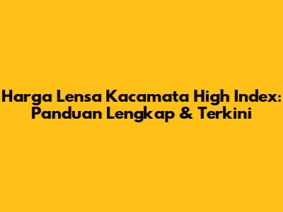 Harga Lensa Kacamata High Index: Panduan Lengkap & Terkini
