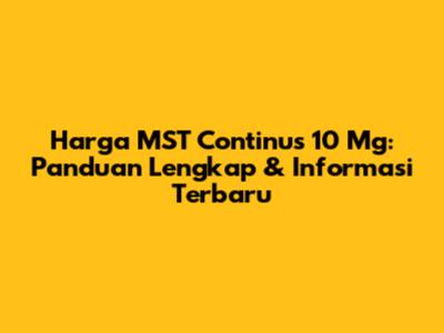 Harga MST Continus 10 Mg: Panduan Lengkap & Informasi Terbaru