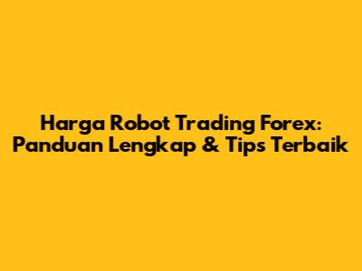Harga Robot Trading Forex: Panduan Lengkap & Tips Terbaik