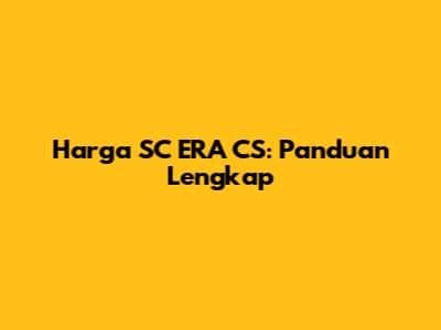 Harga SC ERA CS: Panduan Lengkap
