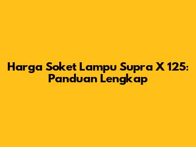 Harga Soket Lampu Supra X 125: Panduan Lengkap