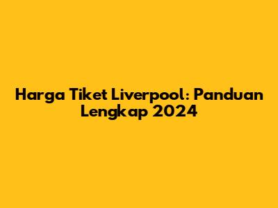 Harga Tiket Liverpool: Panduan Lengkap 2024