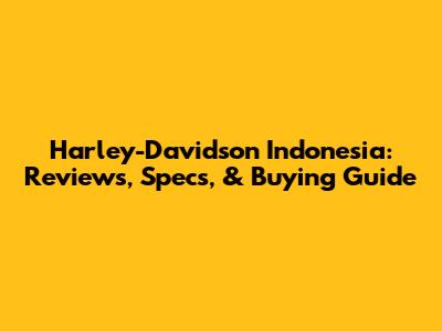 Harley-Davidson Indonesia: Reviews, Specs, & Buying Guide