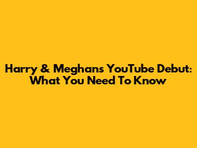 Harry & Meghan's YouTube Debut: What You Need To Know