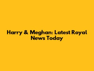 Harry & Meghan: Latest Royal News Today