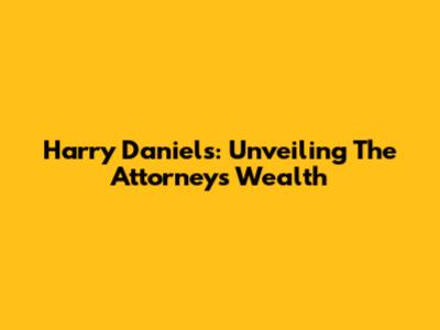 Harry Daniels: Unveiling The Attorney's Wealth