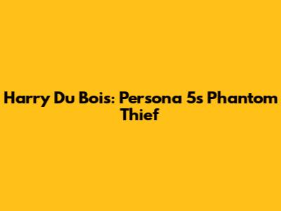 Harry Du Bois: Persona 5's Phantom Thief