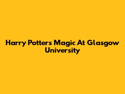 Harry Potter's Magic At Glasgow University