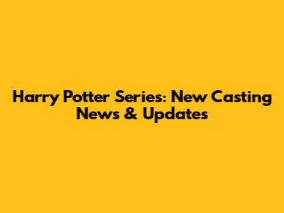 Harry Potter Series: New Casting News & Updates