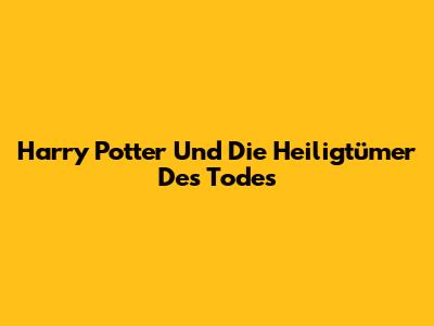 Harry Potter Und Die Heiligtümer Des Todes