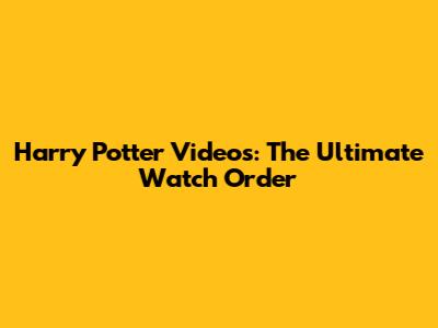 Harry Potter Videos: The Ultimate Watch Order