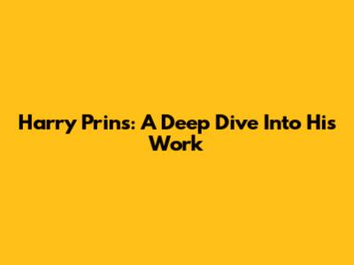 Harry Prins: A Deep Dive Into His Work