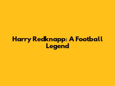 Harry Redknapp: A Football Legend