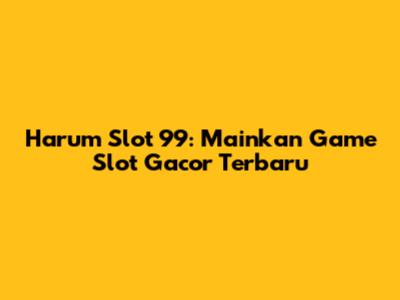 Harum Slot 99: Mainkan Game Slot Gacor Terbaru