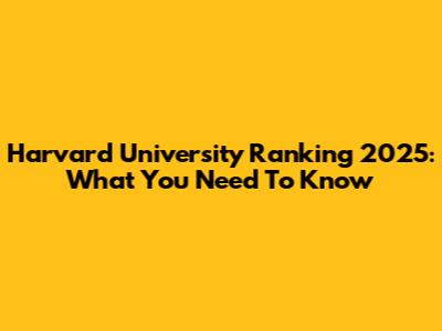 Harvard University Ranking 2025: What You Need To Know