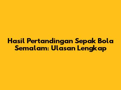 Hasil Pertandingan Sepak Bola Semalam: Ulasan Lengkap