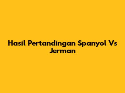 Hasil Pertandingan Spanyol Vs Jerman
