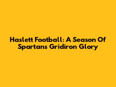 Haslett Football: A Season Of Spartans' Gridiron Glory