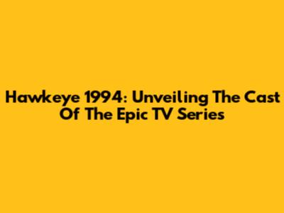 Hawkeye 1994: Unveiling The Cast Of The Epic TV Series
