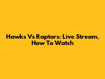 Hawks Vs Raptors: Live Stream, How To Watch