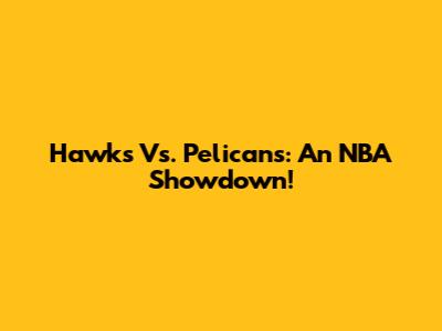 Hawks Vs. Pelicans: An NBA Showdown!