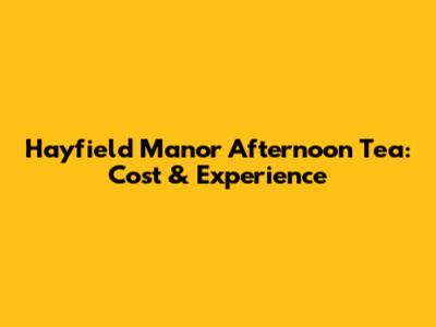 Hayfield Manor Afternoon Tea: Cost & Experience