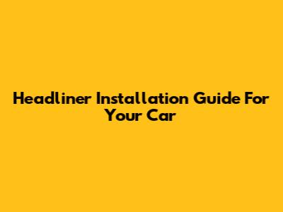 Headliner Installation Guide For Your Car