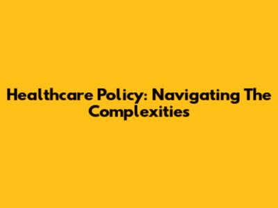 Healthcare Policy: Navigating The Complexities