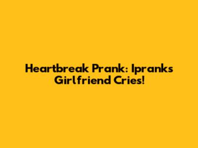 Heartbreak Prank: Iprank's Girlfriend Cries!