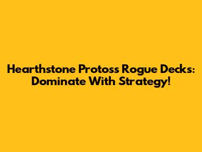 Hearthstone Protoss Rogue Decks: Dominate With Strategy!