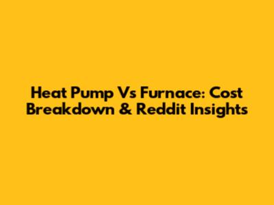 Heat Pump Vs Furnace: Cost Breakdown & Reddit Insights