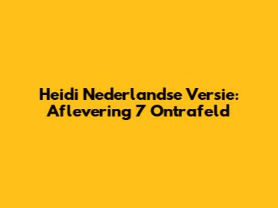 Heidi Nederlandse Versie: Aflevering 7 Ontrafeld