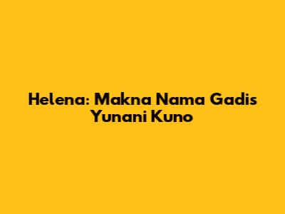 Helena: Makna Nama Gadis Yunani Kuno