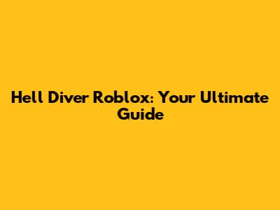 Hell Diver Roblox: Your Ultimate Guide