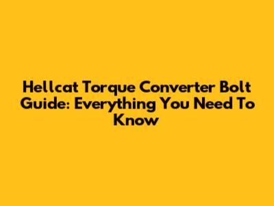 Hellcat Torque Converter Bolt Guide: Everything You Need To Know