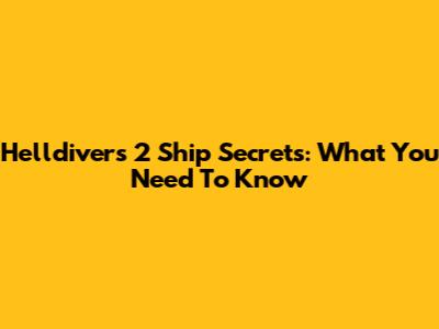 Helldivers 2 Ship Secrets: What You Need To Know