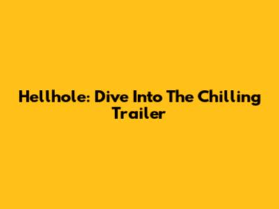Hellhole: Dive Into The Chilling Trailer