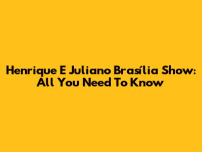 Henrique E Juliano Brasília Show: All You Need To Know