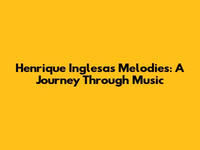 Henrique Inglesa's Melodies: A Journey Through Music