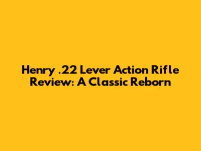 Henry .22 Lever Action Rifle Review: A Classic Reborn