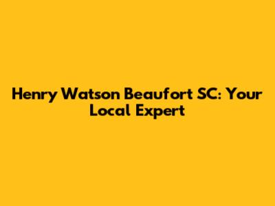 Henry Watson Beaufort SC: Your Local Expert