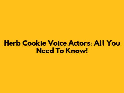 Herb Cookie Voice Actors: All You Need To Know!