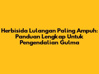 Herbisida Lulangan Paling Ampuh: Panduan Lengkap Untuk Pengendalian Gulma