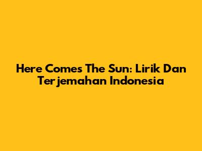 Here Comes The Sun: Lirik Dan Terjemahan Indonesia