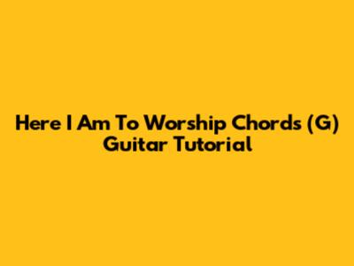 Here I Am To Worship Chords (G) Guitar Tutorial